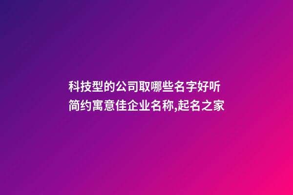 科技型的公司取哪些名字好听 简约寓意佳企业名称,起名之家-第1张-公司起名-玄机派